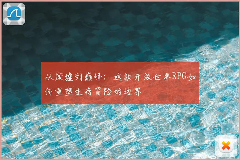 从废墟到巅峰：这款开放世界RPG如何重塑生存冒险的边界