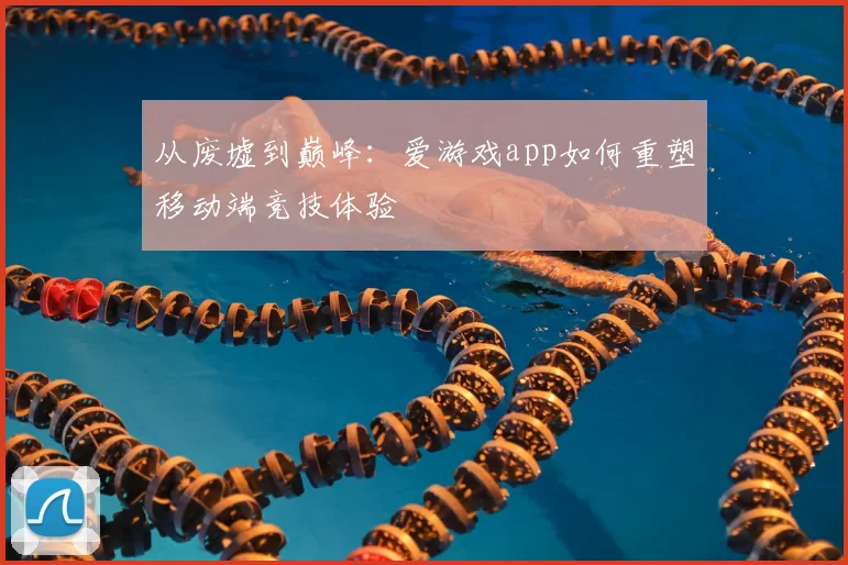 从废墟到巅峰：爱游戏app如何重塑移动端竞技体验